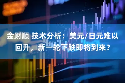 金财顺 技术分析：美元/日元难以回升，新一轮下跌即将到来？