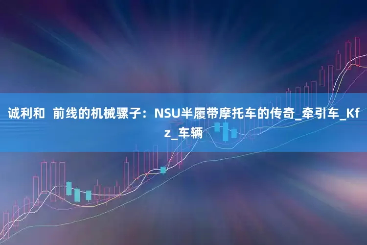 诚利和  前线的机械骡子：NSU半履带摩托车的传奇_牵引车_Kfz_车辆