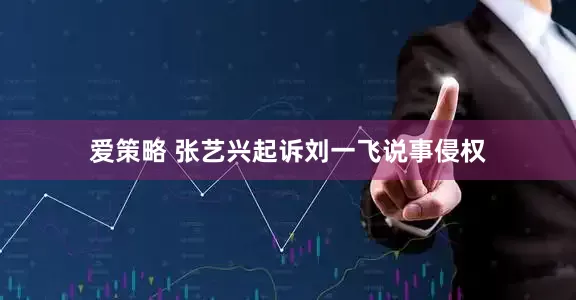 爱策略 张艺兴起诉刘一飞说事侵权
