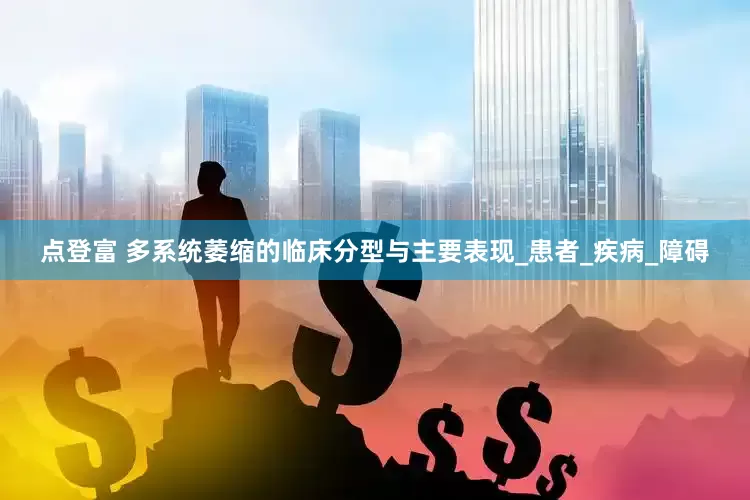 点登富 多系统萎缩的临床分型与主要表现_患者_疾病_障碍