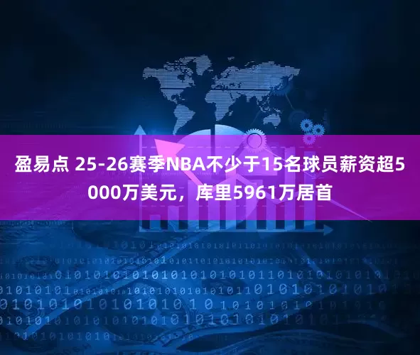 盈易点 25-26赛季NBA不少于15名球员薪资超5000万美元，库里5961万居首