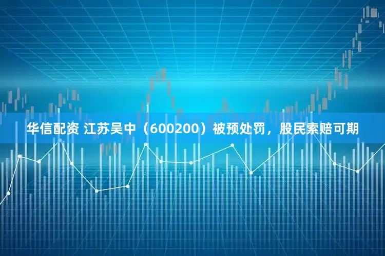 华信配资 江苏吴中（600200）被预处罚，股民索赔可期