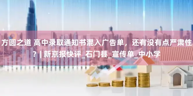 方圆之道 高中录取通知书混入广告单，还有没有点严肃性？| 新京报快评_石门县_宣传单_中小学