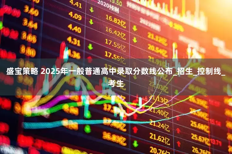 盛宝策略 2025年一般普通高中录取分数线公布_招生_控制线_考生