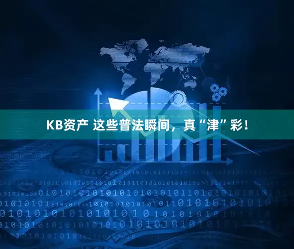 KB资产 这些普法瞬间，真“津”彩！