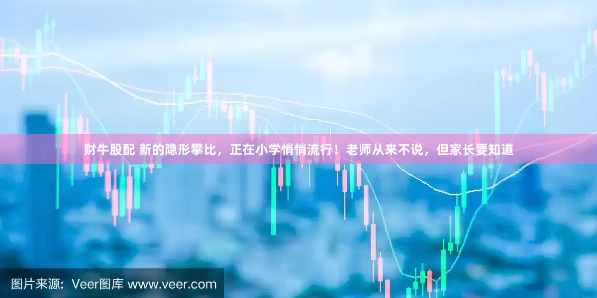 财牛股配 新的隐形攀比，正在小学悄悄流行！老师从来不说，但家长要知道