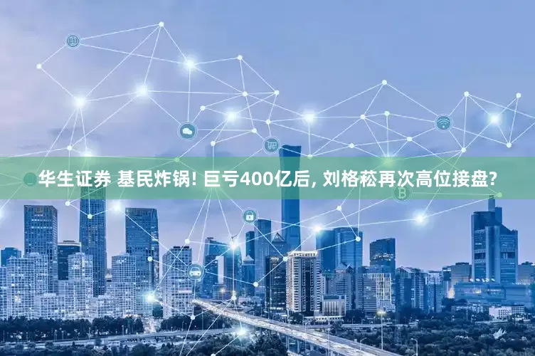 华生证券 基民炸锅! 巨亏400亿后, 刘格菘再次高位接盘?