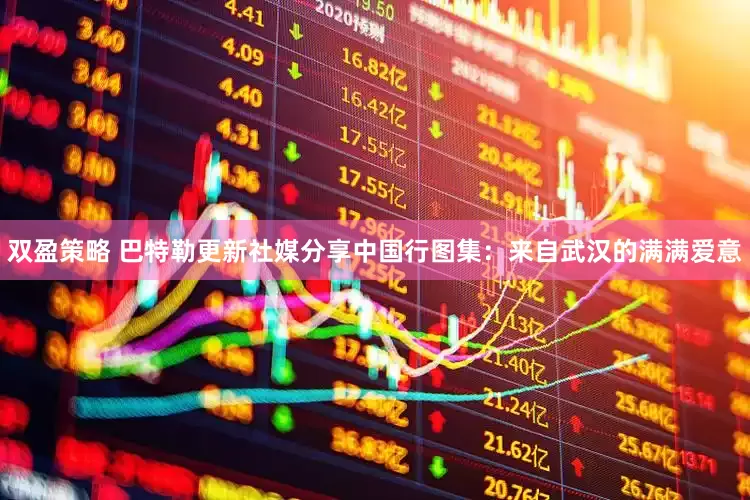 双盈策略 巴特勒更新社媒分享中国行图集：来自武汉的满满爱意