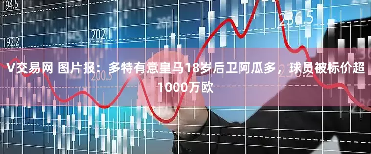 V交易网 图片报：多特有意皇马18岁后卫阿瓜多，球员被标价超1000万欧