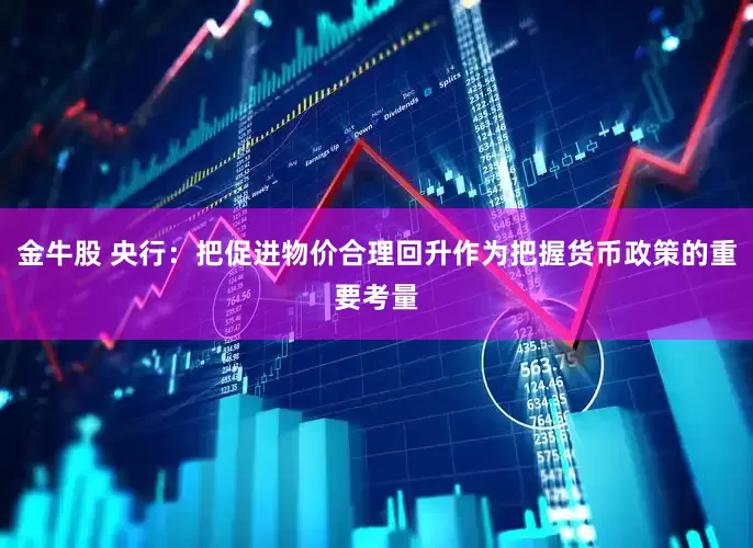 金牛股 央行：把促进物价合理回升作为把握货币政策的重要考量