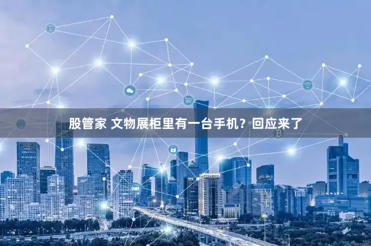 股管家 文物展柜里有一台手机？回应来了