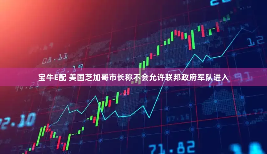 宝牛E配 美国芝加哥市长称不会允许联邦政府军队进入