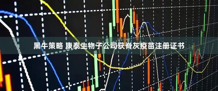 黑牛策略 康泰生物子公司获脊灰疫苗注册证书