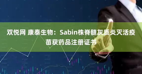 双悦网 康泰生物：Sabin株脊髓灰质炎灭活疫苗获药品注册证书