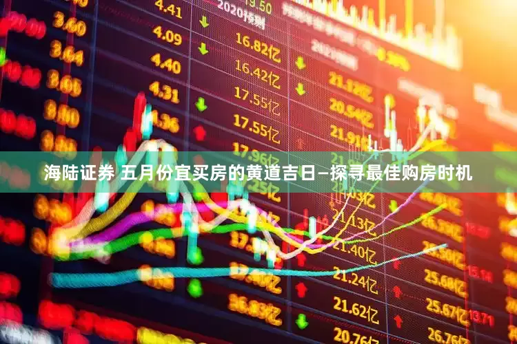 海陆证券 五月份宜买房的黄道吉日—探寻最佳购房时机